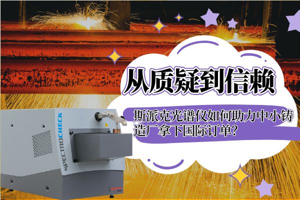 從質疑到信賴:斯派克光譜儀如何助力中小鑄造廠拿下國際訂單? 從質疑到信賴:斯派克光譜儀如何助力中小鑄造廠拿下國際訂單?