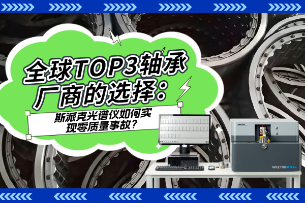 全球TOP3軸承廠商的選擇:斯派克光譜儀如何實現零質量事故? 全球TOP3軸承廠商的選擇:斯派克光譜儀如何實現零質量事故?