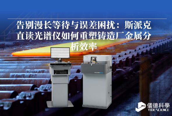 告別漫長等待與誤差困擾：斯派克直讀光譜儀如何重塑鑄造廠金屬分析效率