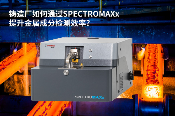 鑄造廠如何通過SPECTROMAXx提升金屬成分檢測效率? 鑄造廠如何通過SPECTROMAXx提升金屬成分檢測效率?