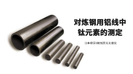 X射線熒光光譜儀對煉鋼用鋁線中鈦元素的應用方案 X射線熒光光譜儀對煉鋼用鋁線中鈦元素的應用方案