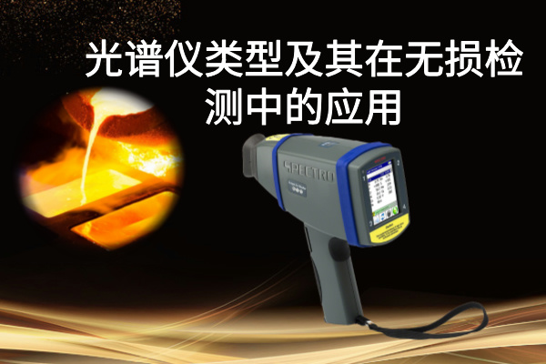 光譜儀類型及其在無損檢測中的應用:以斯派克手持式光譜儀為例 光譜儀類型及其在無損檢測中的應用:以斯派克手持式光譜儀為例