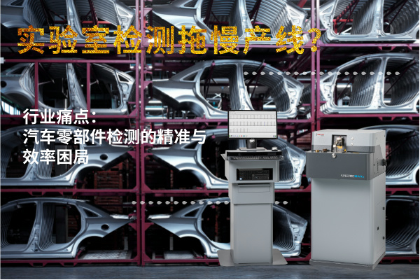實驗室檢測拖慢產線?斯派克直讀光譜儀MAXx助力汽車零部件高效質檢 實驗室檢測拖慢產線?斯派克直讀光譜儀MAXx助力汽車零部件高效質檢