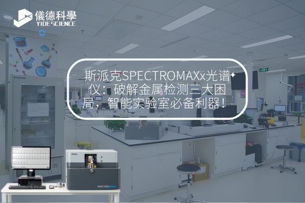 斯派克SPECTROMAXx光譜儀:破解金屬檢測三大困局,智能實驗室必備利器! 斯派克SPECTROMAXx光譜儀:破解金屬檢測三大困局,智能實驗室必備利器!