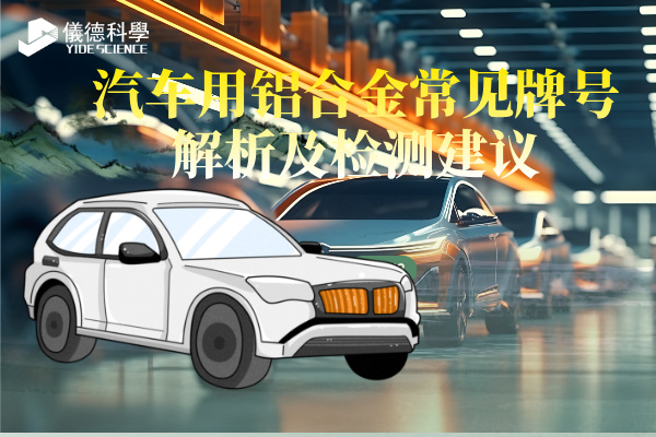 汽車用鋁合金常見牌號解析及檢測建議 汽車用鋁合金常見牌號解析及檢測建議